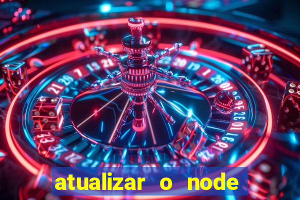 atualizar o node no windows